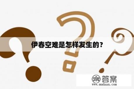 伊春空难是怎样发生的？