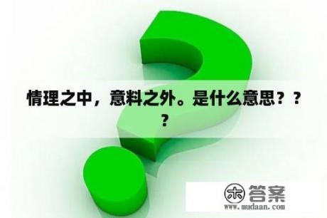 情理之中，意料之外。是什么意思？？？