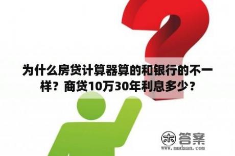 为什么房贷计算器算的和银行的不一样？商贷10万30年利息多少？