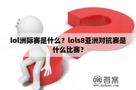 lol洲际赛是什么？lols8亚洲对抗赛是什么比赛？