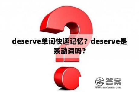 deserve单词快速记忆？deserve是系动词吗？