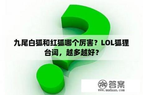 九尾白狐和红狐哪个厉害？LOL狐狸台词，越多越好？