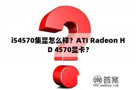 i54570集显怎么样？ATI Radeon HD 4570显卡？