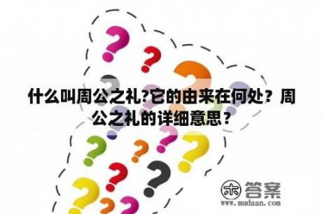 什么叫周公之礼?它的由来在何处？周公之礼的详细意思？