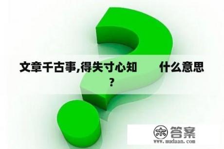 文章千古事,得失寸心知       什么意思?