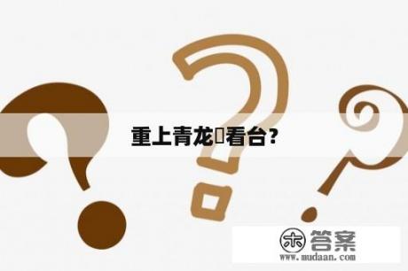 重上青龙瞭看台？