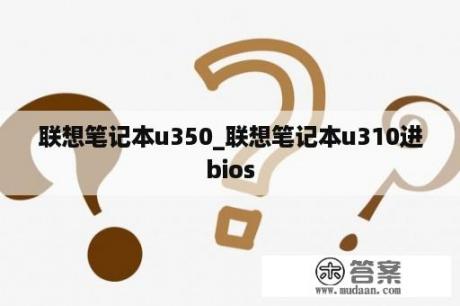 联想笔记本u350_联想笔记本u310进bios