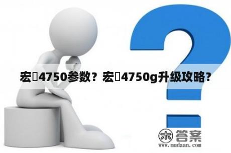 宏碁4750参数？宏碁4750g升级攻略？