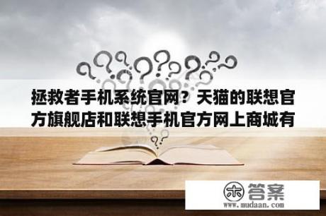 拯救者手机系统官网？天猫的联想官方旗舰店和联想手机官方网上商城有什么不同？