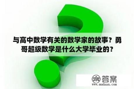 与高中数学有关的数学家的故事？勇哥超级数学是什么大学毕业的？