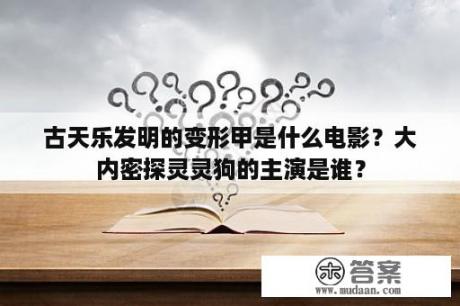 古天乐发明的变形甲是什么电影？大内密探灵灵狗的主演是谁？