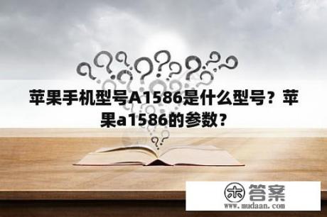 苹果手机型号A1586是什么型号？苹果a1586的参数？