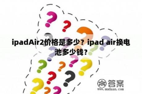 ipadAir2价格是多少？ipad air换电池多少钱？