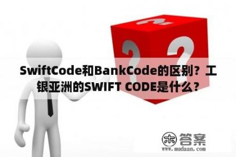 SwiftCode和BankCode的区别？工银亚洲的SWIFT CODE是什么？