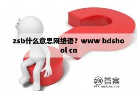 zsb什么意思网络语？www bdshool cn