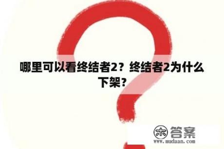 哪里可以看终结者2？终结者2为什么下架？