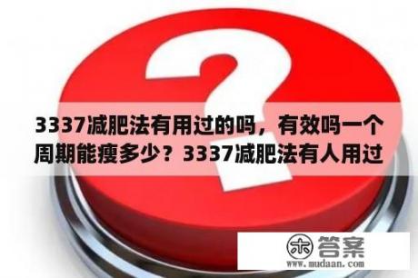 3337减肥法有用过的吗，有效吗一个周期能瘦多少？3337减肥法有人用过吗？