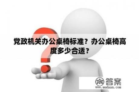 党政机关办公桌椅标准？办公桌椅高度多少合适？