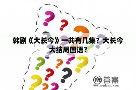 韩剧《大长今》一共有几集？大长今大结局国语？