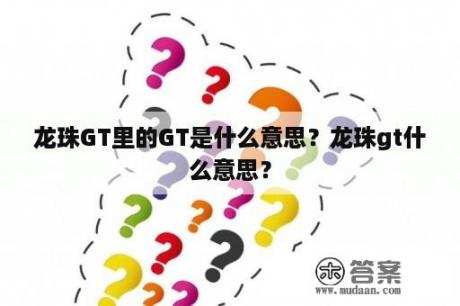 龙珠GT里的GT是什么意思？龙珠gt什么意思？