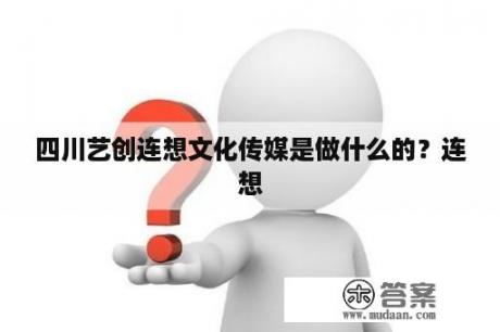 四川艺创连想文化传媒是做什么的？连想