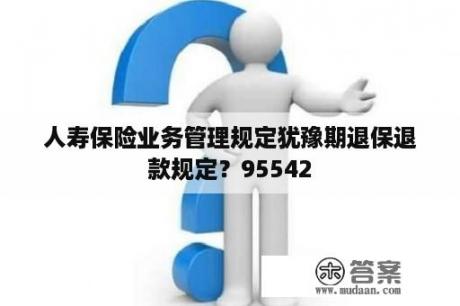 人寿保险业务管理规定犹豫期退保退款规定？95542