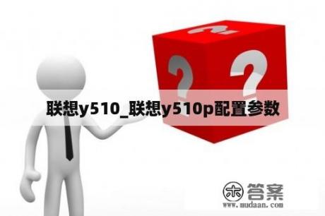 联想y510_联想y510p配置参数