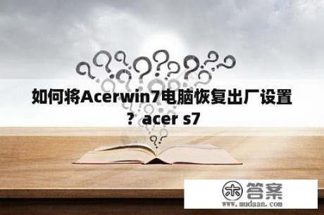 如何将Acerwin7电脑恢复出厂设置？acer s7