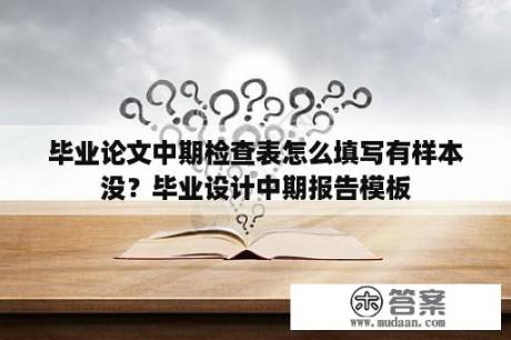 毕业论文中期检查表怎么填写有样本没？毕业设计中期报告模板