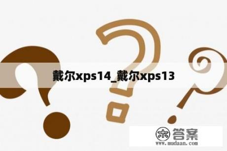 戴尔xps14_戴尔xps13