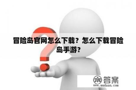 冒险岛官网怎么下载？怎么下载冒险岛手游？