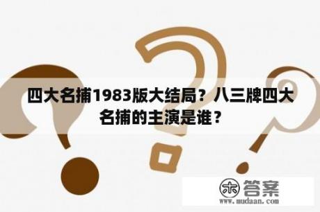 四大名捕1983版大结局？八三牌四大名捕的主演是谁？