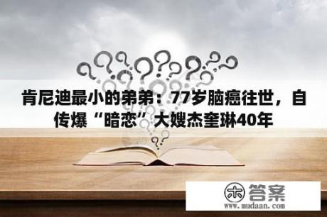 肯尼迪最小的弟弟：77岁脑癌往世，自传爆“暗恋”大嫂杰奎琳40年