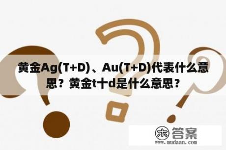 黄金Ag(T+D)、Au(T+D)代表什么意思？黄金t十d是什么意思？