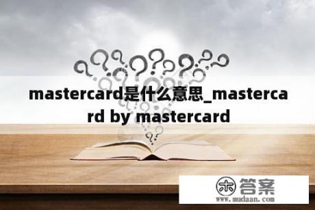 mastercard是什么意思_mastercard by mastercard