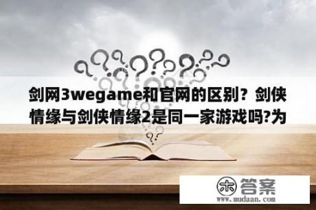 剑网3wegame和官网的区别？剑侠情缘与剑侠情缘2是同一家游戏吗?为什么官网不一样？