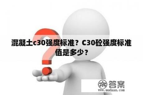 混凝土c30强度标准？C30砼强度标准值是多少？