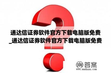 通达信证券软件官方下载电脑版免费_通达信证券软件官方下载电脑版免费最新版下载地址