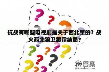 抗战有哪些电视剧是关于西北军的？战火西北狼卫凝霜结局？