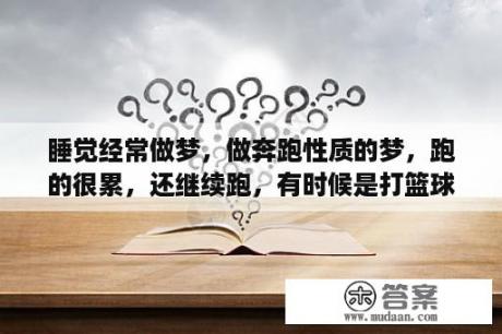 睡觉经常做梦，做奔跑性质的梦，跑的很累，还继续跑，有时候是打篮球，早上醒来特别累，求解决方法？梦见穿新鞋跑步