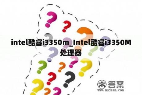 intel酷睿i3350m_Intel酷睿i3350M处理器