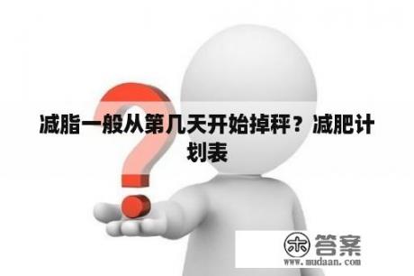 减脂一般从第几天开始掉秤？减肥计划表