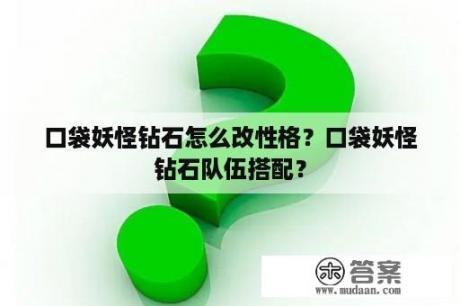 口袋妖怪钻石怎么改性格？口袋妖怪钻石队伍搭配？