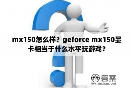 mx150怎么样？geforce mx150显卡相当于什么水平玩游戏？