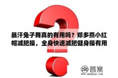 暴汗兔子舞真的有用吗？郑多燕小红帽减肥操，全身快速减肥健身操有用吗？