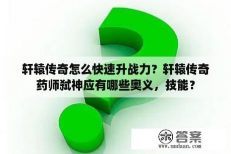 轩辕传奇怎么快速升战力？轩辕传奇药师弑神应有哪些奥义，技能？