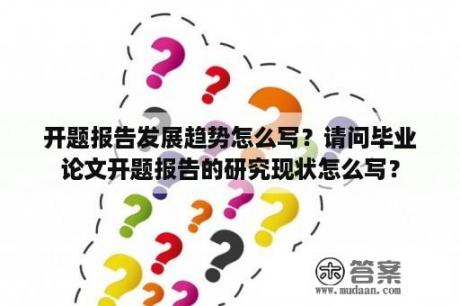 开题报告发展趋势怎么写？请问毕业论文开题报告的研究现状怎么写？