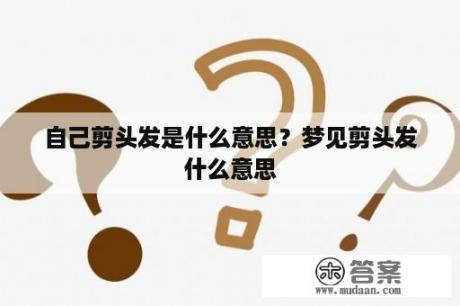 自己剪头发是什么意思？梦见剪头发什么意思