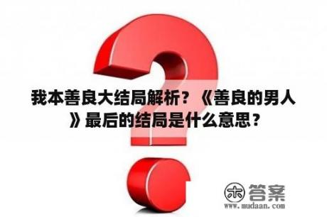 我本善良大结局解析？《善良的男人》最后的结局是什么意思？