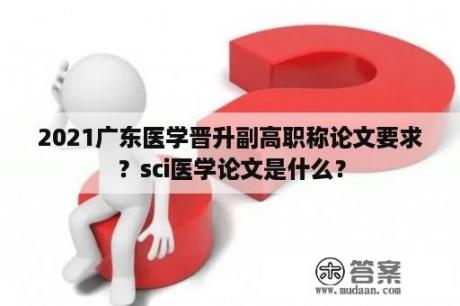 2021广东医学晋升副高职称论文要求？sci医学论文是什么？